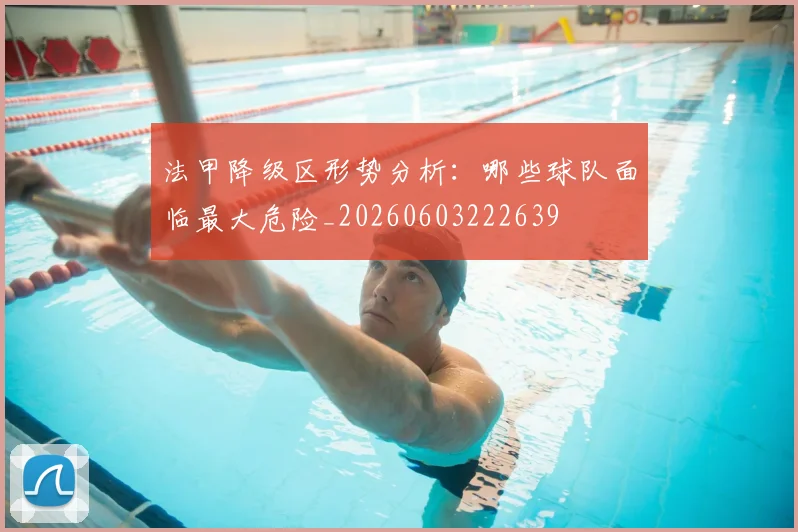 法甲降级区形势分析:哪些球队面临最大危险_20260603222639