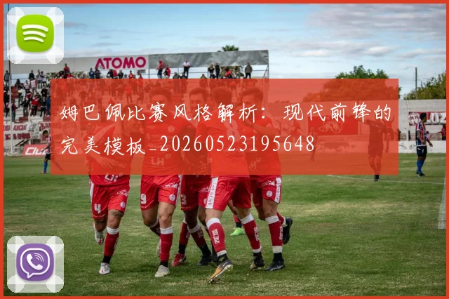 姆巴佩比赛风格解析：现代前锋的完美模板_20260523195648