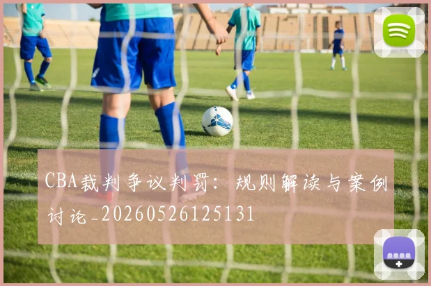 CBA裁判争议判罚:规则解读与案例讨论_20260526125131