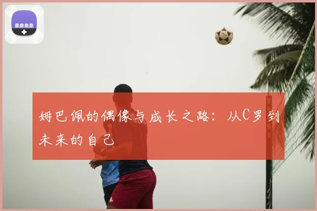 姆巴佩的偶像与成长之路：从C罗到未来的自己