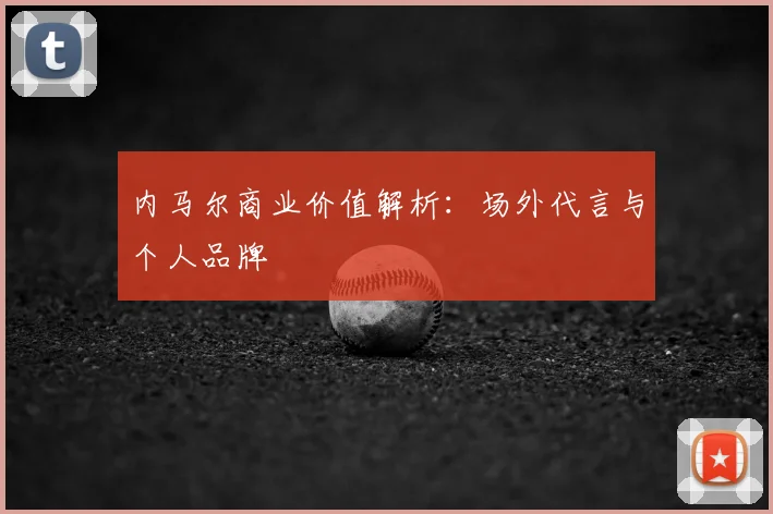 内马尔商业价值解析:场外代言与个人品牌
