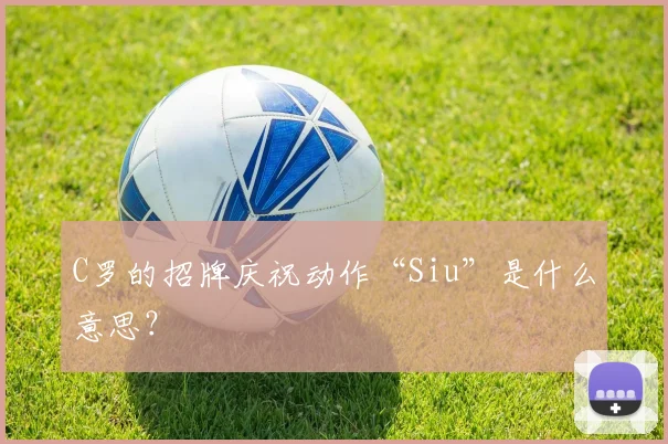 C罗的招牌庆祝动作“Siu”是什么意思?